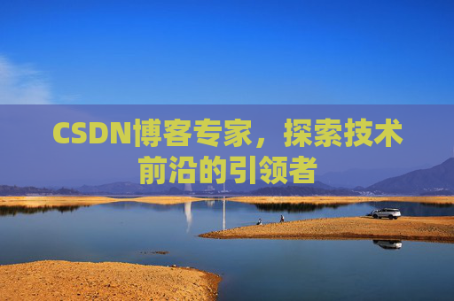 CSDN博客专家,探索技术前沿的引领者
